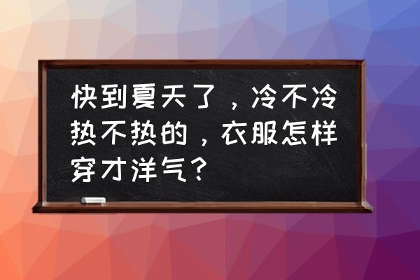 小孩洋气裙子 快到夏天了，冷不冷热不热的，衣服怎样穿才洋气？