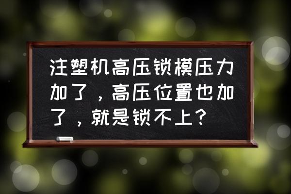 注塑机合模压力对照表 注塑机高压锁模压力加了，高压位置也加了，就是锁不上？