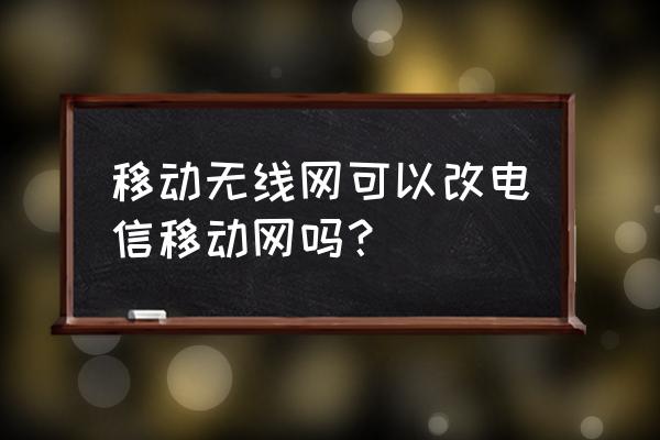 手机cmcc怎么改成中国移动 移动无线网可以改电信移动网吗？