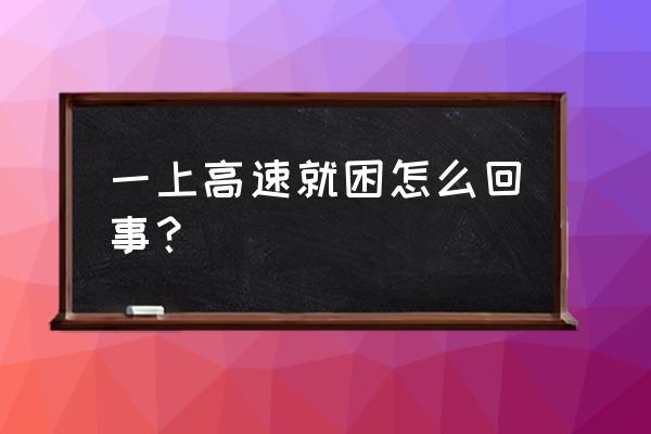 走高速犯困有什么方法解决 一上高速就困怎么回事？