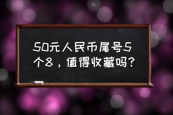 孩子认识人民币背后的小知识 50元人民币尾号5个8，值得收藏吗？