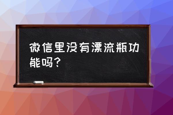 新版的微信漂流瓶在哪里打开 微信里没有漂流瓶功能吗？