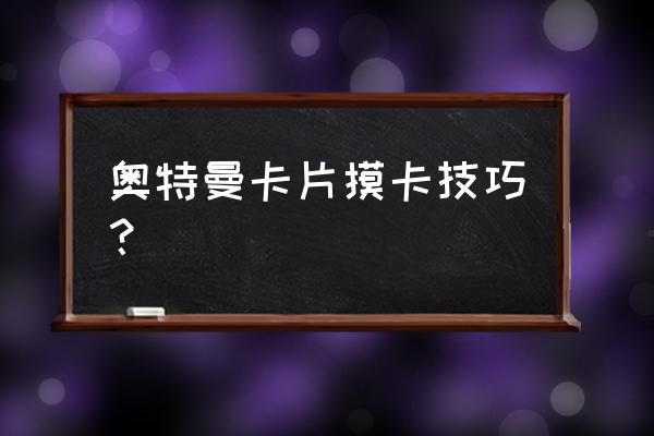 奥特曼卡片玩法说明书 奥特曼卡片摸卡技巧？