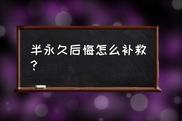 半永久真的可以退掉吗 半永久后悔怎么补救？