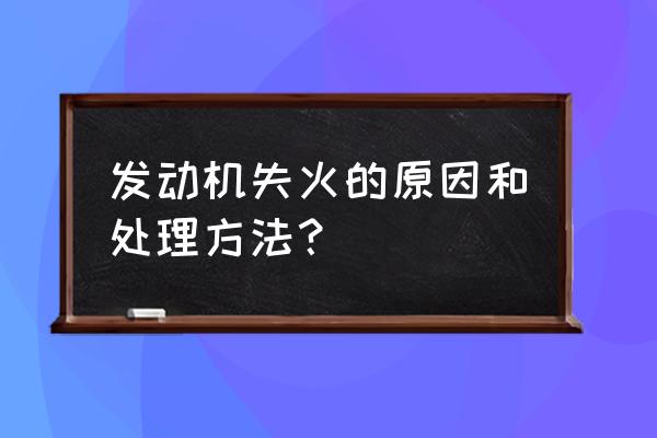 小型汽车自燃的主要原因 发动机失火的原因和处理方法？