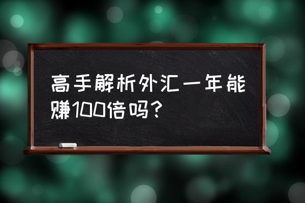 外汇高手训练营 高手解析外汇一年能赚100倍吗？