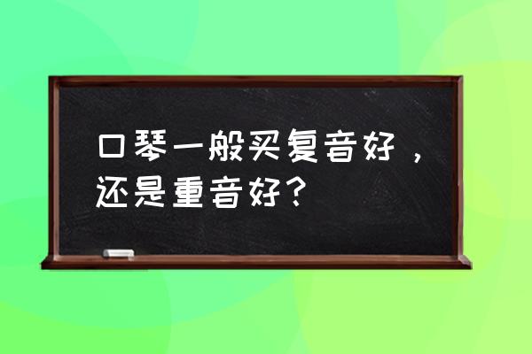 重音口琴教学入门 口琴一般买复音好，还是重音好？