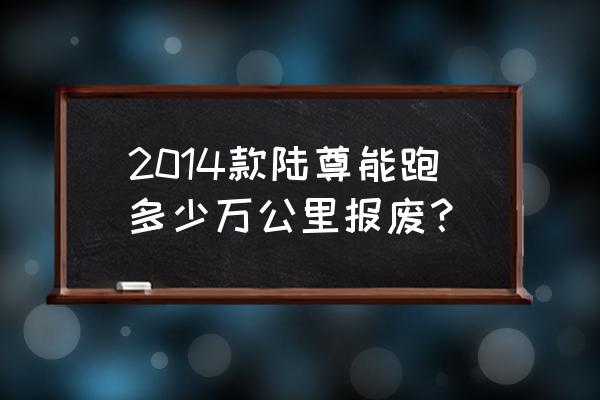 别克14款陆尊公里数怎么看 2014款陆尊能跑多少万公里报废？