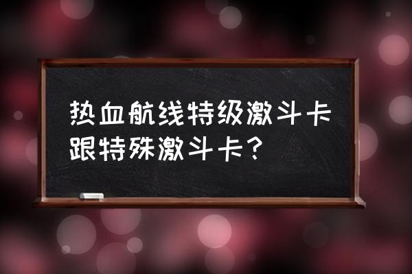 热血航线卡片怎么搭配 热血航线特级激斗卡跟特殊激斗卡？