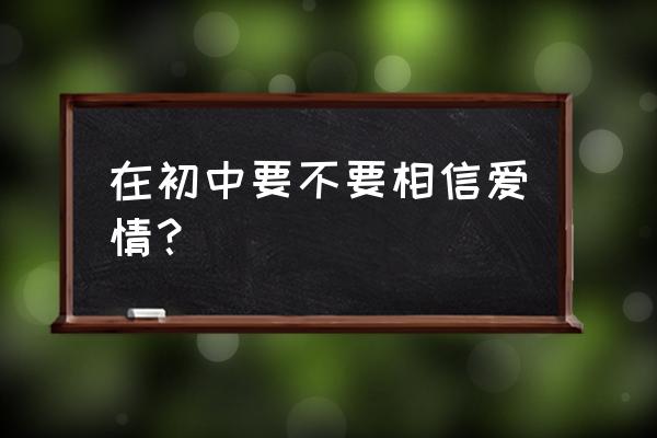 青春爱情感悟短句 在初中要不要相信爱情？