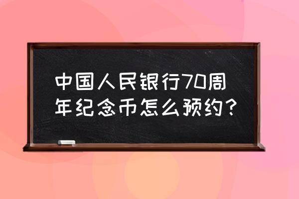 七十周年纪念币从哪里预约 中国人民银行70周年纪念币怎么预约？