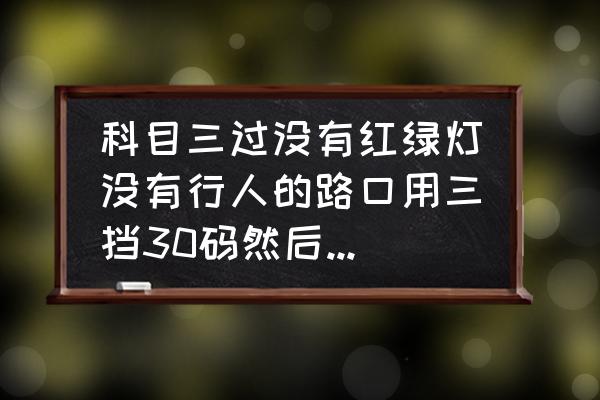 科目三是先摆头还是先刹车 科目三过没有红绿灯没有行人的路口用三挡30码然后松下油门点刹车过去可以吗？