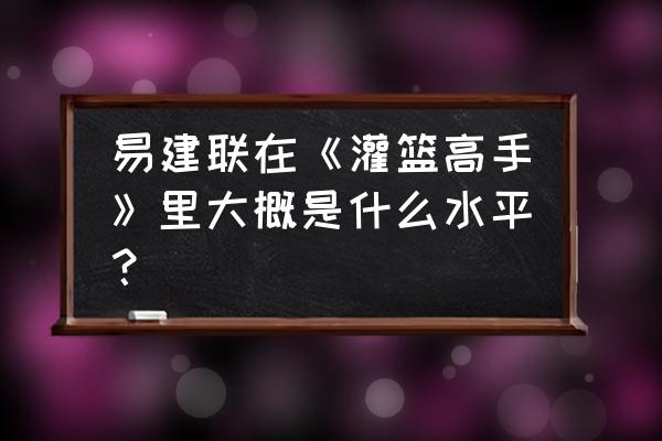 灌篮高手手游如何退出社团 易建联在《灌篮高手》里大概是什么水平？