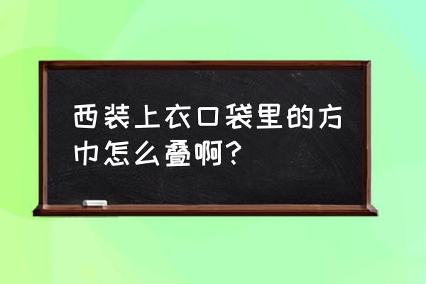 西装应该怎么折 西装上衣口袋里的方巾怎么叠啊？