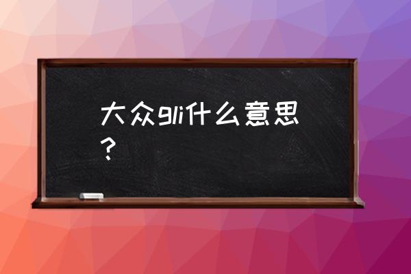 汽车中的gl是啥意思 大众gli什么意思？