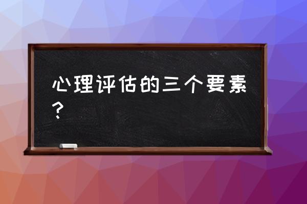 心理学婚姻必要的三要素 心理评估的三个要素？