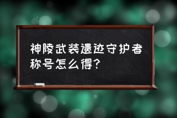 神陵武装卡片怎么快速得到 神陵武装遗迹守护者称号怎么得？