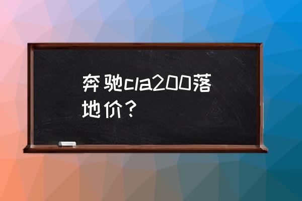 奔驰cla为什么报价这么便宜 奔驰cla200落地价？