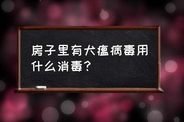 治犬瘟热最好的土办法 房子里有犬瘟病毒用什么消毒？