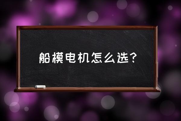 自制船模用多大电机 船模电机怎么选？