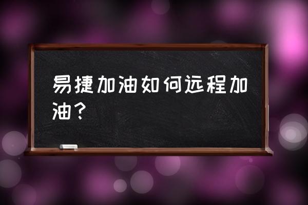 易捷一键加油领取优惠券 易捷加油如何远程加油？