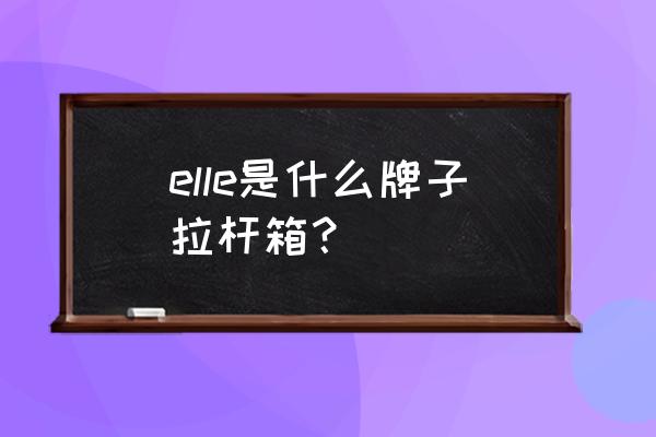 elle是什么品牌包多少钱 elle是什么牌子拉杆箱？