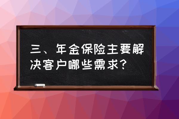 保险在财富传承中发挥哪些作用 三、年金保险主要解决客户哪些需求？