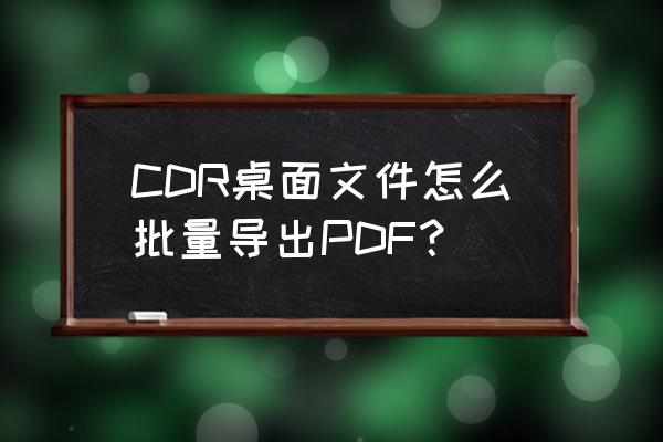 cdr怎么批量再制页面 CDR桌面文件怎么批量导出PDF？