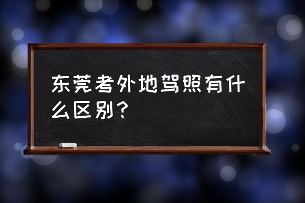 东莞科目四异地考试怎么申请 东莞考外地驾照有什么区别？