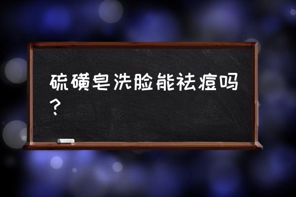 硫磺皂洗脸有好处吗 硫磺皂洗脸能祛痘吗？