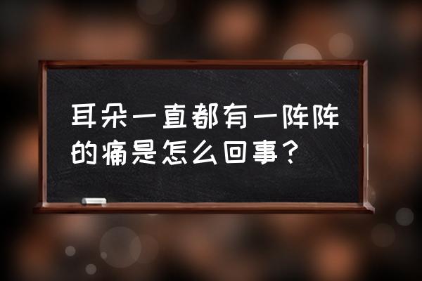 抑郁焦虑是一阵一阵的吗 耳朵一直都有一阵阵的痛是怎么回事？