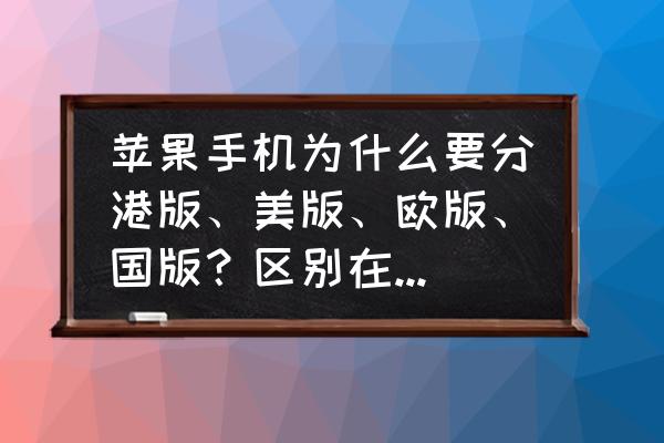 A国是指哪个国 苹果手机为什么要分港版、美版、欧版、国版？区别在哪里？哪一个版本好？