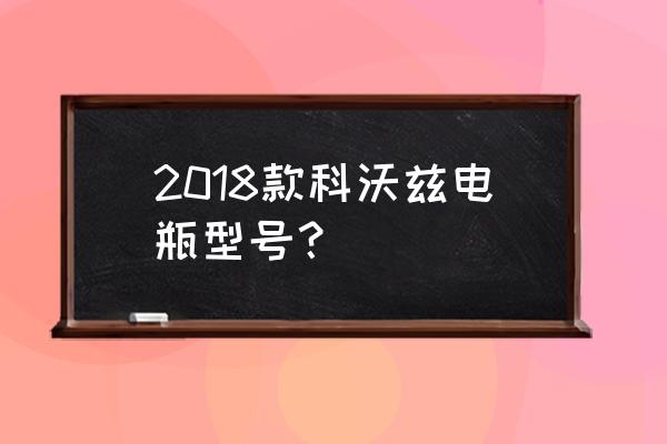 雪佛兰2018款科沃兹都有什么型号 2018款科沃兹电瓶型号？