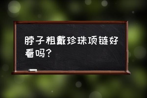 串珠链条搭配颜色裤子 脖子粗戴珍珠项链好看吗？