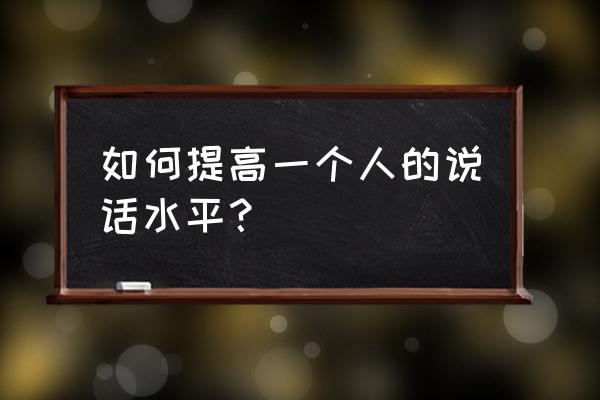 怎么从别人口中套话 如何提高一个人的说话水平？