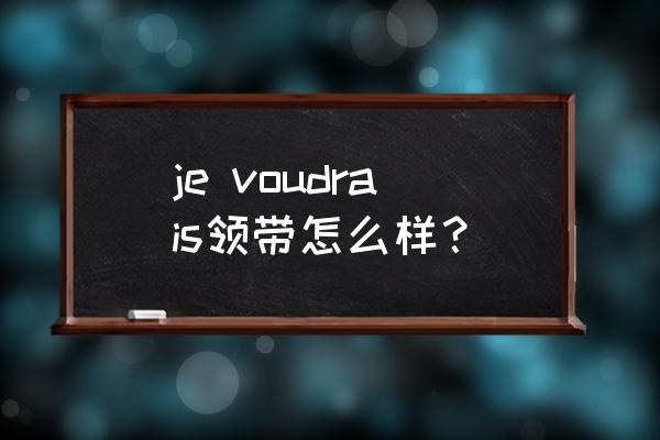 男士领带哪个款式最好 je voudrais领带怎么样？