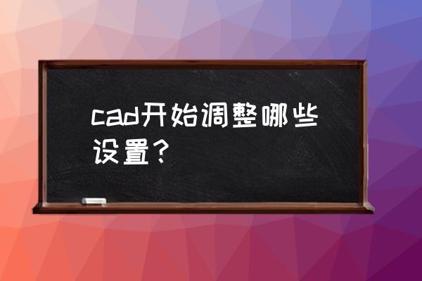 cad使用设置技巧 cad开始调整哪些设置？