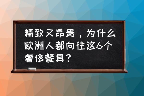 无底粉碗推荐 精致又昂贵，为什么欧洲人都向往这6个奢侈餐具？