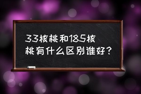 怎么选一对精品的核桃 33核桃和185核桃有什么区别谁好？