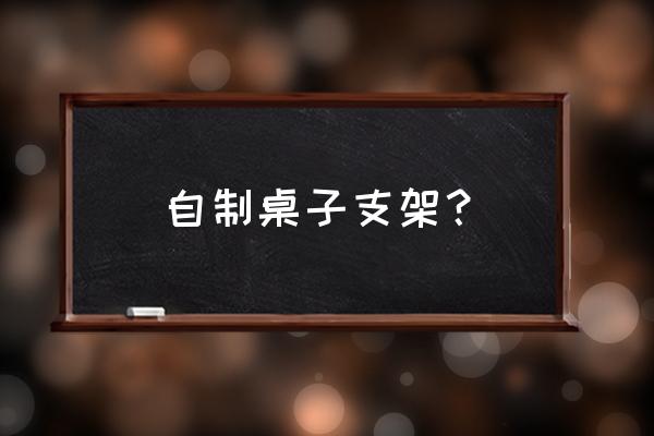 自制平板电脑的支架大全 自制桌子支架？