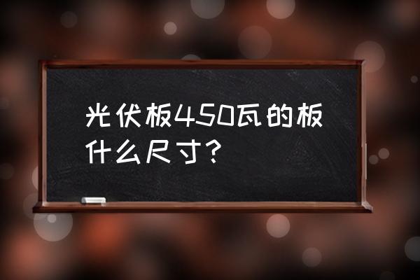 太阳能板制作方法及尺寸 光伏板450瓦的板什么尺寸？