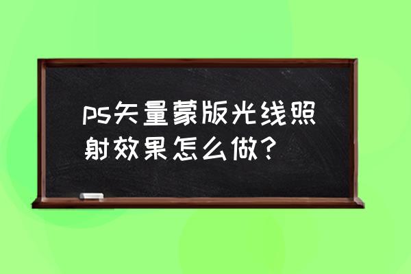 ps如何自己添加光线 ps矢量蒙版光线照射效果怎么做？