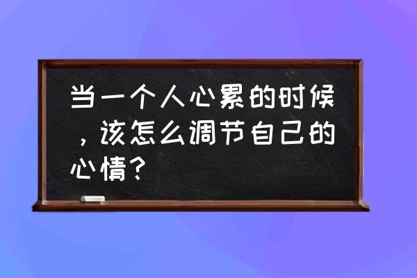 怎样学会照顾一个人的情绪感受 当一个人心累的时候，该怎么调节自己的心情？