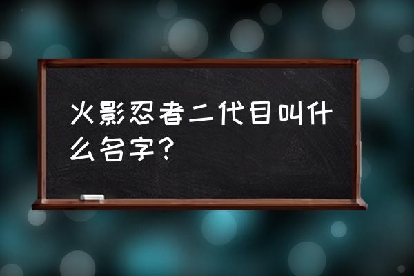 火影忍者手游二代目千手扉间 火影忍者二代目叫什么名字？