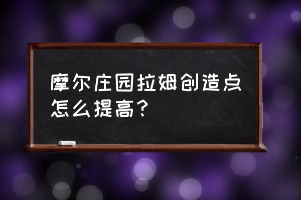 摩尔庄园拉姆怎么升成长值 摩尔庄园拉姆创造点怎么提高？