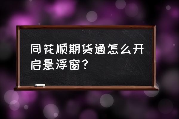 同花顺悬浮窗怎么恢复 同花顺期货通怎么开启悬浮窗？