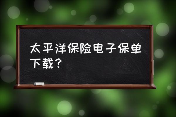 太平洋保险下载电子保单的密码 太平洋保险电子保单下载？