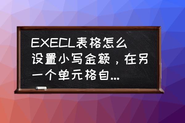 excel表格的金额大写怎么加单位 EXECL表格怎么设置小写金额，在另一个单元格自动生成大写金额？