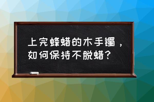 木头手镯图片及价格 上完蜂蜡的木手镯，如何保持不脱蜡？