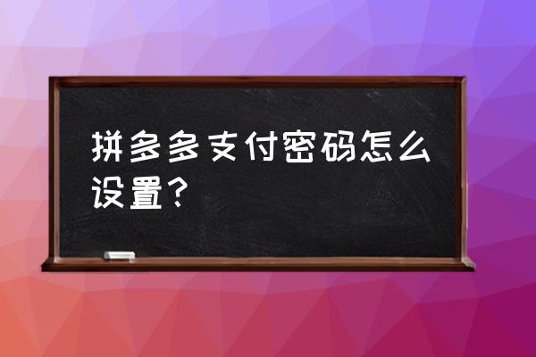 开通支付宝扫码支付怎么设置密码 拼多多支付密码怎么设置？